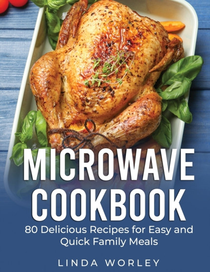 Microwave Cookbook : 80 Delicious Recipes for Easy and Quick Family Meals by Linda Worley - Paperback