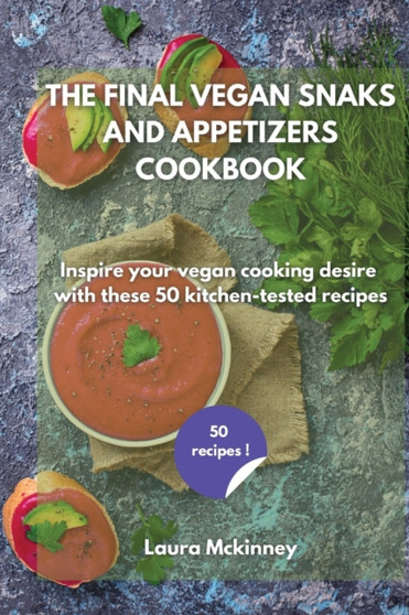 The Final Vegan Snacks and Appetizers Cookbook : Inspire your vegan cooking desire with these 50 kitchen-tested recipes by Laura McKinney - Paperback