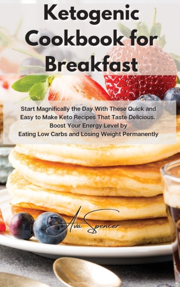 Ketogenic Cookbook for Breakfast : Start Magnifically the Day With These Quick and Easy to Make Keto Recipes That Taste Delicious. Boost Your Energy Level by Eating Low Carbs and Losing Weight Permane by Ava Spencer - Hardback