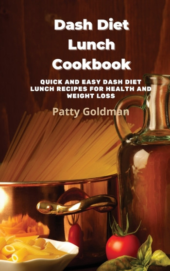 Dash Diet Lunch Recipes : Quick and Easy DASH Diet Lunch Recipes for Health and Weight Loss by Patty Goldman - Hardback