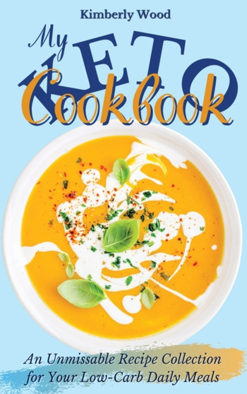 My Keto Cookbook : An Unmissable Recipe Collection for Your Low-Carb Daily Meals by Kimberly Wood - Hardback
