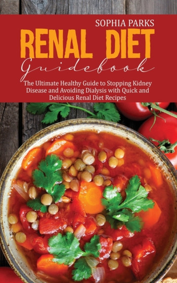 Renal Diet Guidebook : The Ultimate Healthy Guide to Stopping Kidney Disease and Avoiding Dialysis with Quick and Delicious Renal Diet Recipes by Sophia Parks - Hardback