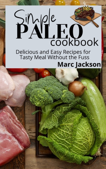Simple Paleo Cookbook : Delicious and Easy Recipes for Tasty Meal Without the Fuss by Marc Jackson - Hardback