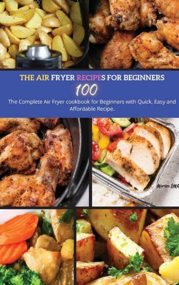 The Air Fryer Recipes For Beginners : The Complete Air Fryer Cookbook for Beginners with Quick, Easy and Affordable Recipe. by Marisa Smith - Hardback