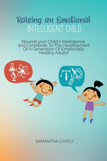 Raising an Emotional Intelligent Child : Nourish your Child's Intelligence and Contribute To The Development Of A Generation Of Emotionally Healthy Adults! by Samantha Lovely - Paperback