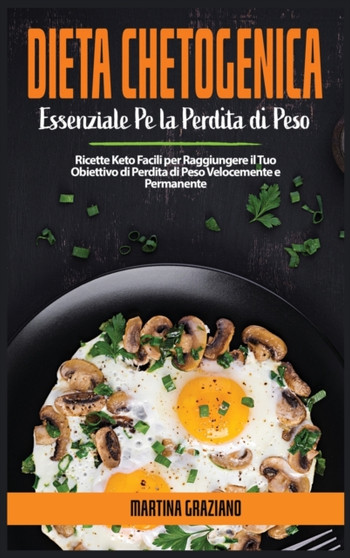 Dieta Chetogenica Essenziale Per La Perdita Di Peso : Ricette Keto Facili per Raggiungere il Tuo Obiettivo di Perdita di Peso Velocemente e Permanente by Martina Graziano - Hardback