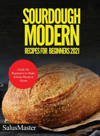 Sourdough Modern Recipes for Beginners 2021 : Guide for Beginners to Make Artisan Bread at Home by Salusmaster - Hardback
