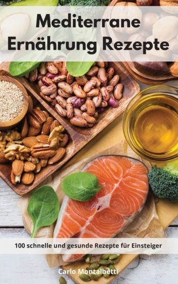 Mediterrane Ernahrung Rezepte : 100 schnelle und gesunde Rezepte fur Einsteiger. Mediterranean Recipes (German Edition) by Carlo Montalbetti - Hardback
