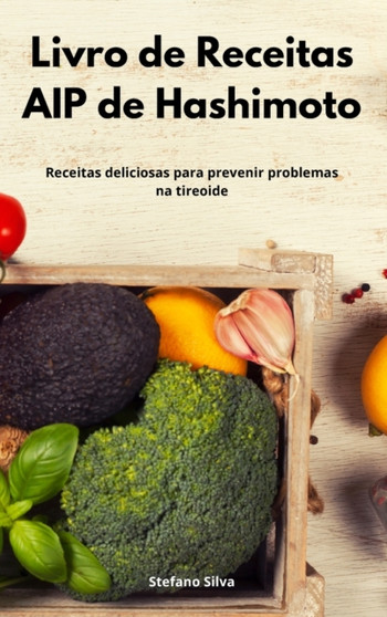 Livro de Receitas AIP de Hashimoto : Receitas deliciosas para prevenir problemas na tireoide. Hashimoto Diet (Portuguese Edition) by Stefano Silva - Hardback