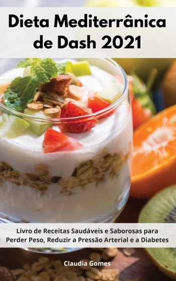 Dieta Mediterranica de Dash 2021 : Livro de Receitas Saudaveis e Saborosas para Perder Peso, Reduzir a Pressao Arterial e a Diabetes. Dash Diet Cookbook (Portuguese Edition) by Claudia Gomes - Hardback