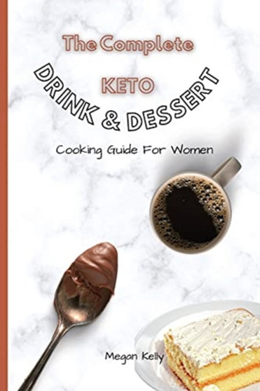 The Complete KETO Drink & Dessert Cooking Guide For Women : Amazing Keto-Friendly Drink & Dessert Recipes To Stay In Shape by Megan Kelly - Paperback