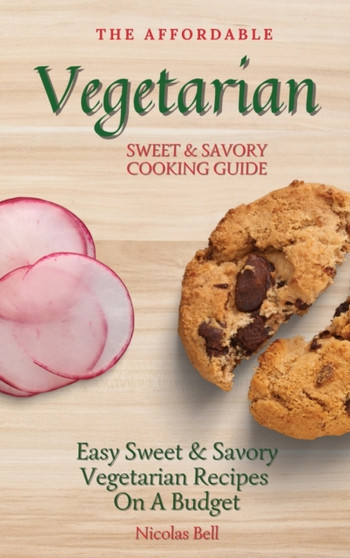 The Affordable Vegetarian Sweet & Savory Cooking Guide : Easy Sweet & Savory Vegetarian Recipes On A Budget by Nicolas Bell - Hardback