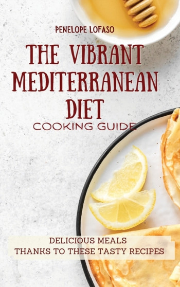 The Vibrant Mediterranean Diet Cooking Guide : Delicious Meals Thanks to These Tasty Recipes by Penelope Lofaso - Hardback