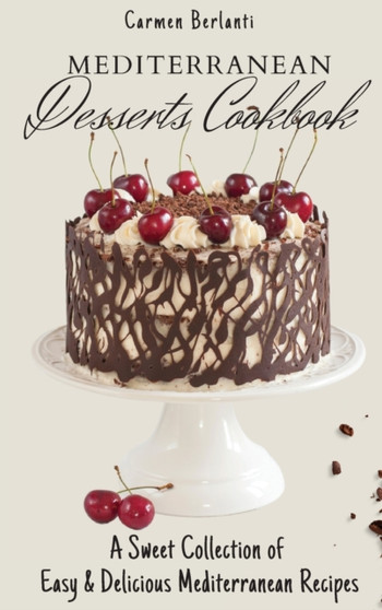 Mediterranean Desserts Cookbook : A Sweet Collection of Easy & Delicious Mediterranean Recipes by Carmen Berlanti - Hardback