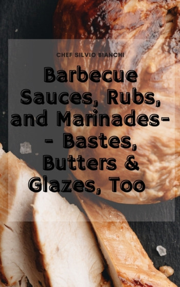 Barbecue Sauces, Rubs, and Marinades-- Bastes, Butters & Glazes, Too by Silvio Bianchi - Hardback