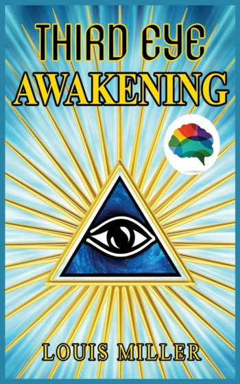 Third Eye Awakening : The Ultimate Guide To Discover New Perspectives, Increase Awareness, Consciousness and Achieving Spiritual Enlightenment. Open Your Third Eye Chakra and Expand Your Mind Power. by Louis Miller - Hardback