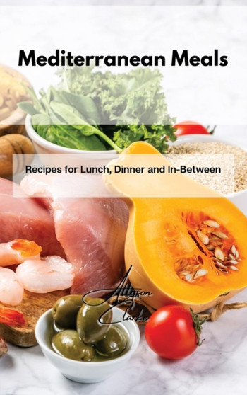 Mediterranean Meals : Recipes for Lunch, Dinner and In-Between by Allyson Clarke - Hardback