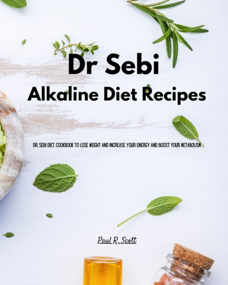 Dr Sebi - Alkaline Diet Recipes : Dr. Sebi Diet. Cookbook to Lose Weight and Increase Your Energy and Boost your Metabolism by Paul R Scott - Paperback