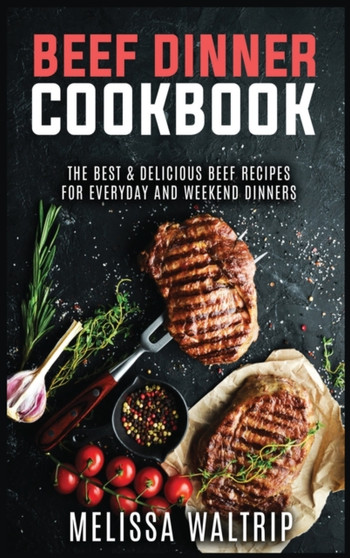 Beef Dinner Cookbook : The Best & Delicious Beef Recipes for Everyday and Weekend Dinners by Melissa Waltrip - Hardback