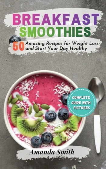 Breakfast Smoothies : 50 Amazing Recipes for Weight Loss and Start Your Day Healthy (2nd edition) by Amanda Smith - Hardback