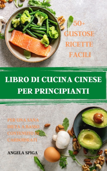 Libro Di Cucina Cinese Per Principianti 50+ Gustose Ricette Facili Per Una Sana Dieta a Basso Contenuto Di Carboidrati by Angela Spiga - Hardback