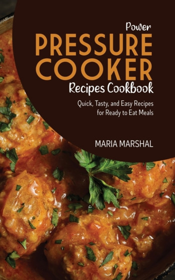 Power Pressure Cooker Recipes Cookbook : Quick, Tasty, and Easy Recipes for Ready to Eat Meals by Maria Marshal - Hardback