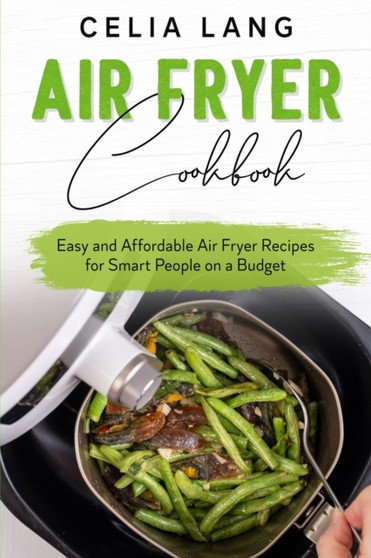 Air Fryer Cookbook : Easy and Affordable Air Fryer Recipes for Smart People on a Budget by Celia Lang - Paperback