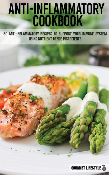 Anti-Inflammatory Cookbook : 50 Anti-Inflammatory Recipes to Support Your Immune System using nutrient-dense ingredients. by Gourmet Lifestyle - Hardback