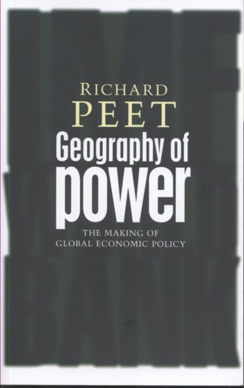 Geography of Power : Making Global Economic Policy by Richard Peet - Hardback