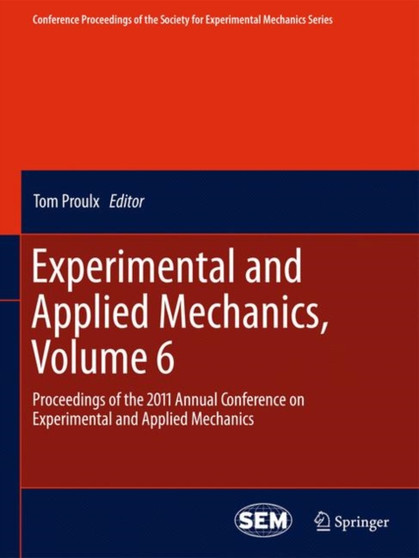 Experimental and Applied Mechanics, Volume 6 : Proceedings of the 2011 Annual Conference on Experimental and Applied Mechanics by Tom Proulx - Hardback