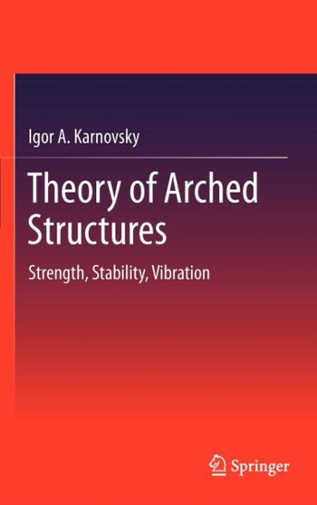 Theory of Arched Structures : Strength, Stability, Vibration by Igor A Karnovsky - Hardback