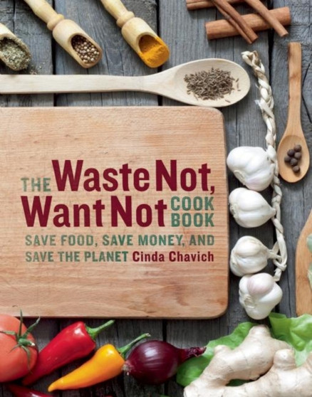 The Waste Not, Want Not Cookbook : Save Food, Save Money and Save the Planet