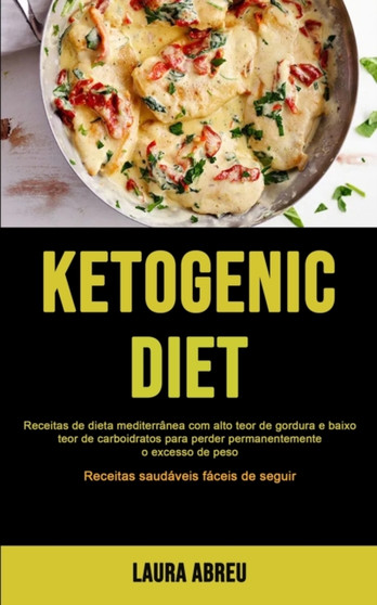 Dieta Cetogenica : Receitas de dieta mediterranea com alto teor de gordura e baixo teor de carboidratos para perder permanentemente o excesso de peso (Receitas saudaveis faceis de seguir)