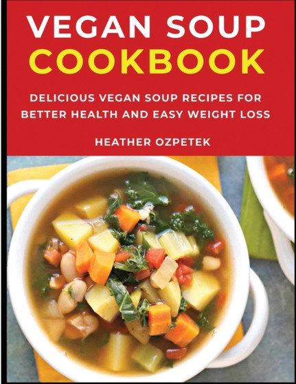 Vegan Soup Cookbook : Delicious Vegan Soup Recipes for Better Health and Easy Weight Loss