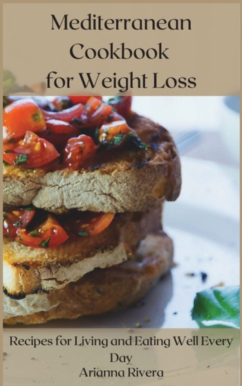 Mediterranean Cookbook for Weight Loss : Recipes for Living and Eating Well Every Day