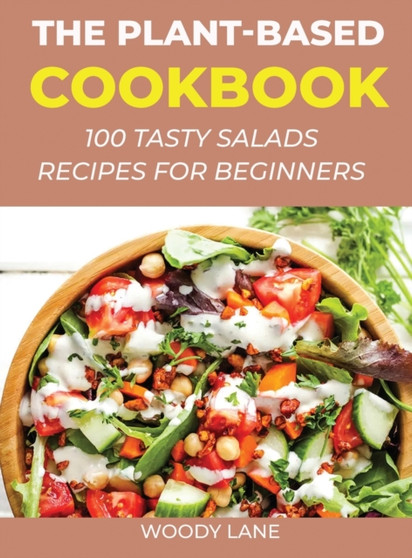 The Plant-Based Cookbook : 100 Tasty Salads Recipes for Beginners