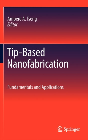 Tip-Based Nanofabrication : Fundamentals and Applications by Ampere A. Tseng - Hardback