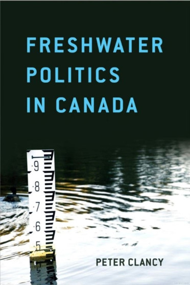 Freshwater Politics in Canada by Peter Clancy - Hardback