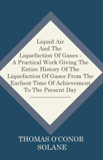 Liquid Air And The Liquefaction Of Gases - A Practical Work Giving The Entire History Of The Liquefaction Of Gases From The Earliest Time Of Achievement To The Present Day by Thomas O'Conor Sloane - Paperback