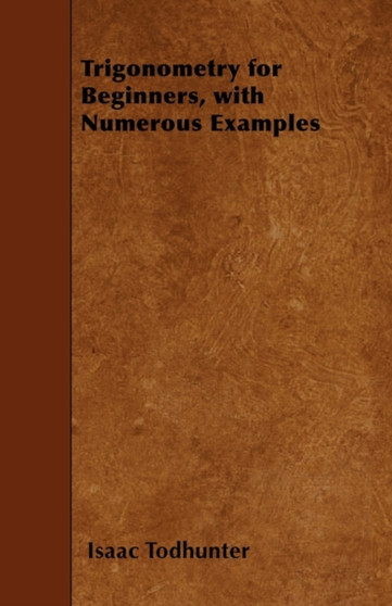 Trigonometry for Beginners, with Numerous Examples by Isaac Todhunter - Paperback
