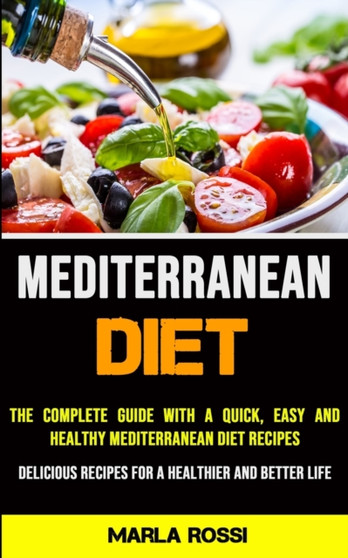 Mediterranean Diet : The Complete Guide With a Quick, Easy and Healthy Mediterranean Diet Recipes (Delicious Recipes for a Healthier and Better Life)