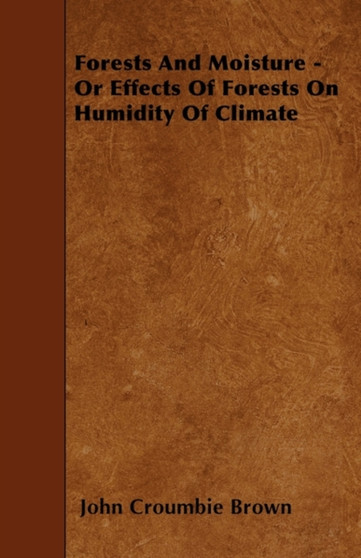 Forests And Moisture - Or Effects Of Forests On Humidity Of Climate by John Croumbie Brown - Paperback