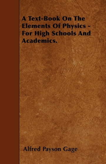 A Text-Book On The Elements Of Physics - For High Schools And Academics. by Alfred Payson Gage - Paperback