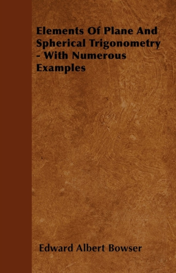 Elements Of Plane And Spherical Trigonometry - With Numerous Examples by Edward Albert Bowser - Paperback