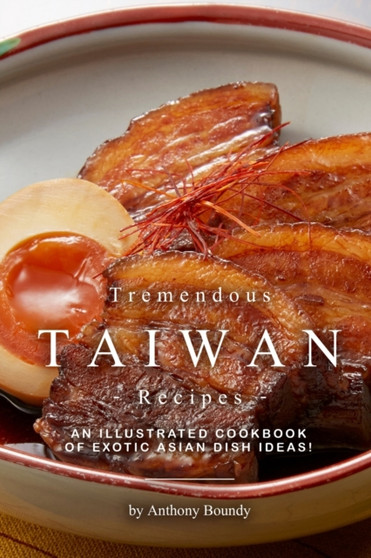 Tremendous Taiwan Recipes : An Illustrated Cookbook of Exotic Asian Dish Ideas!