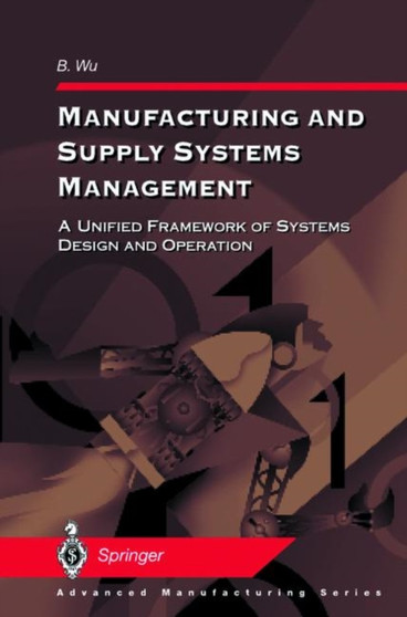 Manufacturing and Supply Systems Management : A Unified Framework of Systems Design and Operation by B. Wu - Paperback