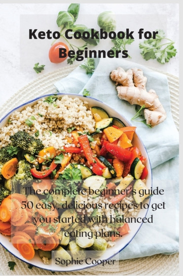 Keto Cookbook for Beginners : The complete beginner's guide 50 easy, delicious recipes to get you started with balanced eating plans.