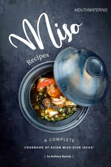 Mouthwatering Miso Recipes : A Complete Cookbook of Asian Miso Dish Ideas!