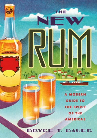 The New Rum : A Modern Guide to the Spirit of the Americas