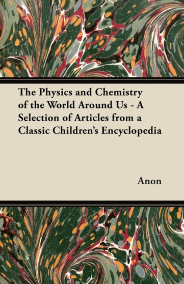 The Physics and Chemistry of the World Around Us - A Selection of Articles from a Classic Children's Encyclopedia by Anon - Paperback